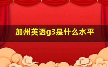 加州英语g3是什么水平