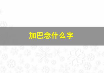 加巴念什么字