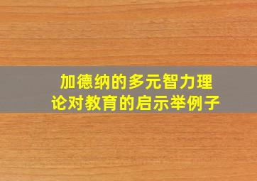 加德纳的多元智力理论对教育的启示举例子