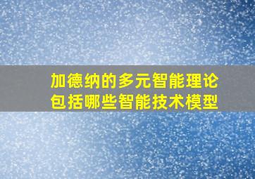 加德纳的多元智能理论包括哪些智能技术模型