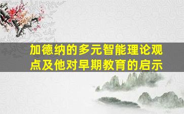 加德纳的多元智能理论观点及他对早期教育的启示