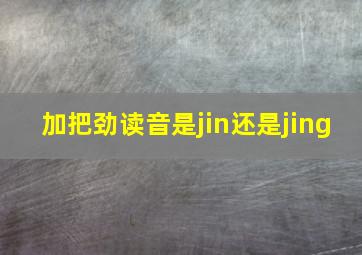 加把劲读音是jin还是jing