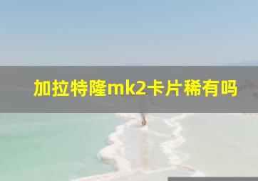 加拉特隆mk2卡片稀有吗