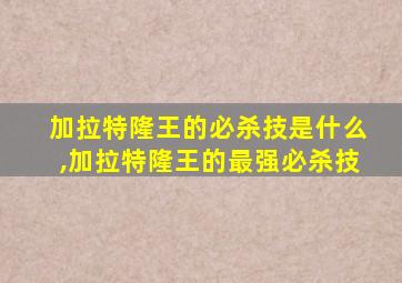 加拉特隆王的必杀技是什么,加拉特隆王的最强必杀技