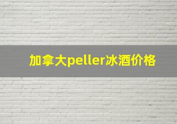 加拿大peller冰酒价格