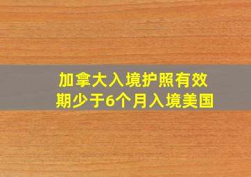 加拿大入境护照有效期少于6个月入境美国