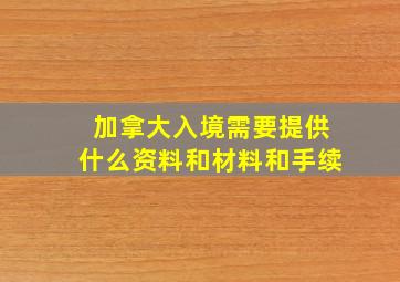 加拿大入境需要提供什么资料和材料和手续