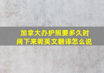 加拿大办护照要多久时间下来呢英文翻译怎么说