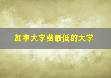 加拿大学费最低的大学