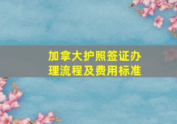 加拿大护照签证办理流程及费用标准