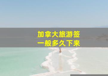 加拿大旅游签一般多久下来