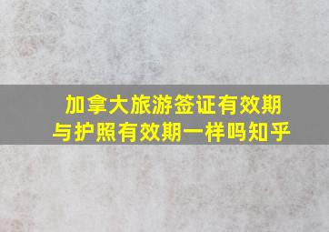 加拿大旅游签证有效期与护照有效期一样吗知乎