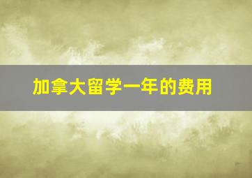 加拿大留学一年的费用