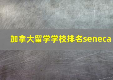 加拿大留学学校排名seneca