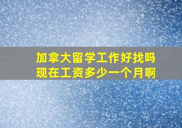 加拿大留学工作好找吗现在工资多少一个月啊