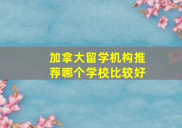 加拿大留学机构推荐哪个学校比较好