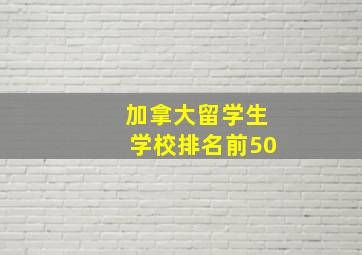 加拿大留学生学校排名前50