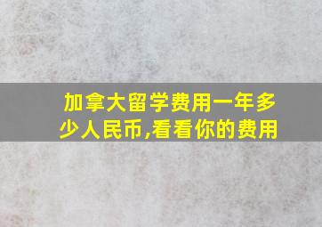 加拿大留学费用一年多少人民币,看看你的费用