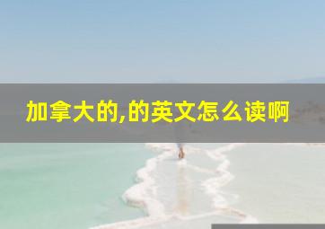 加拿大的,的英文怎么读啊