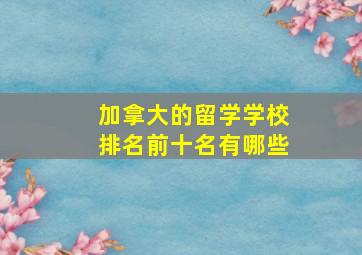 加拿大的留学学校排名前十名有哪些