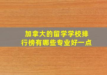 加拿大的留学学校排行榜有哪些专业好一点