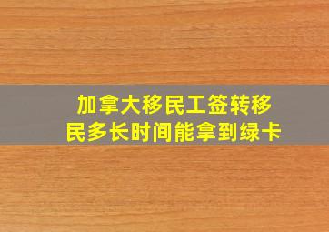 加拿大移民工签转移民多长时间能拿到绿卡