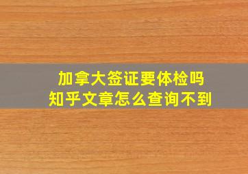 加拿大签证要体检吗知乎文章怎么查询不到