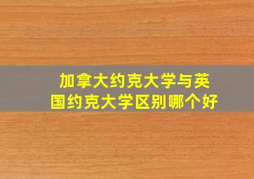 加拿大约克大学与英国约克大学区别哪个好