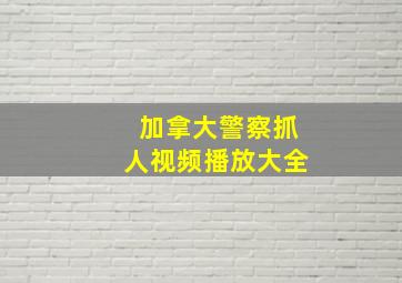 加拿大警察抓人视频播放大全