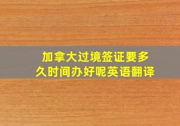 加拿大过境签证要多久时间办好呢英语翻译