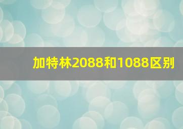 加特林2088和1088区别