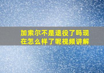 加索尔不是退役了吗现在怎么样了呢视频讲解