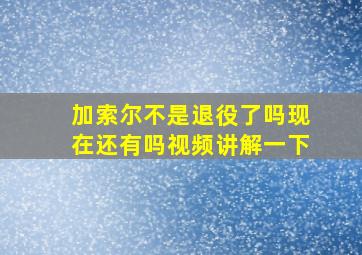 加索尔不是退役了吗现在还有吗视频讲解一下