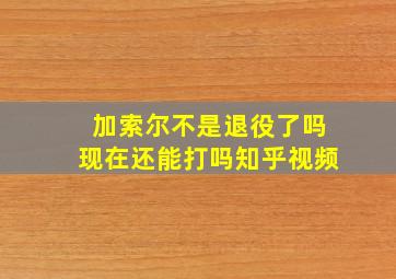 加索尔不是退役了吗现在还能打吗知乎视频