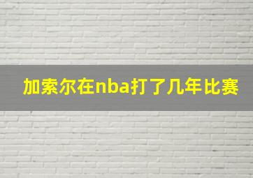 加索尔在nba打了几年比赛