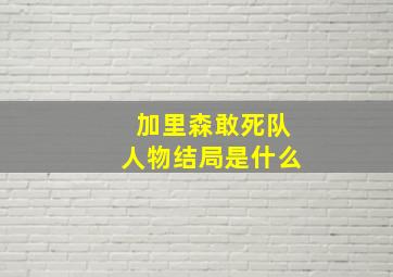 加里森敢死队人物结局是什么