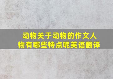 动物关于动物的作文人物有哪些特点呢英语翻译