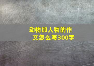 动物加人物的作文怎么写300字