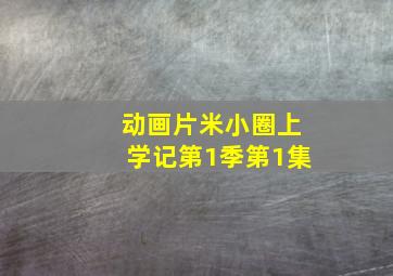 动画片米小圈上学记第1季第1集