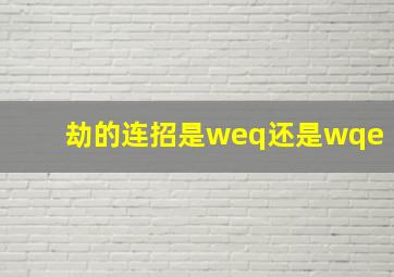 劫的连招是weq还是wqe