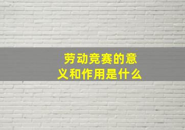 劳动竞赛的意义和作用是什么