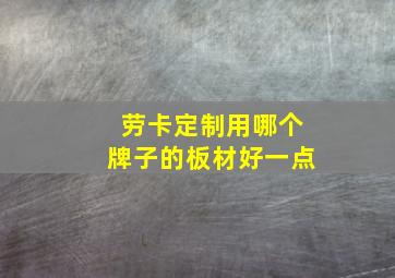 劳卡定制用哪个牌子的板材好一点