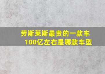 劳斯莱斯最贵的一款车100亿左右是哪款车型