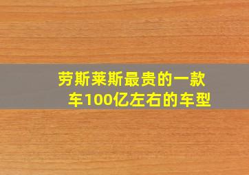 劳斯莱斯最贵的一款车100亿左右的车型