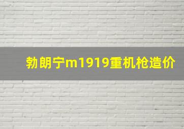 勃朗宁m1919重机枪造价