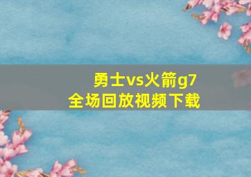 勇士vs火箭g7全场回放视频下载