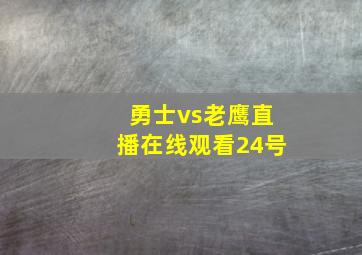 勇士vs老鹰直播在线观看24号