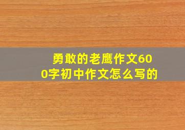 勇敢的老鹰作文600字初中作文怎么写的