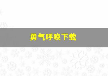 勇气呼唤下载