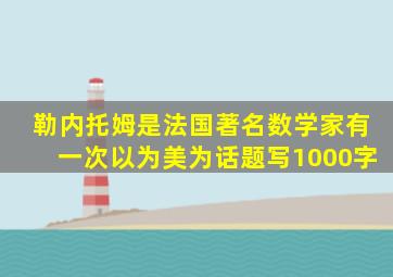 勒内托姆是法国著名数学家有一次以为美为话题写1000字